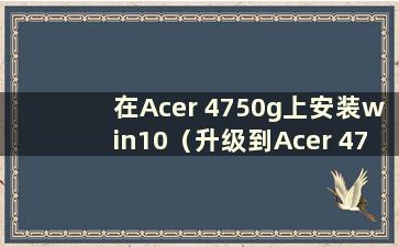 在Acer 4750g上安装win10（升级到Acer 4741g）